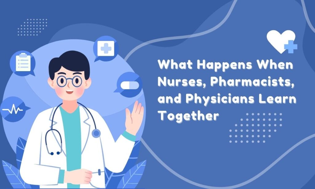 What Happens When Nurses, Pharmacists, and Physicians Learn Together